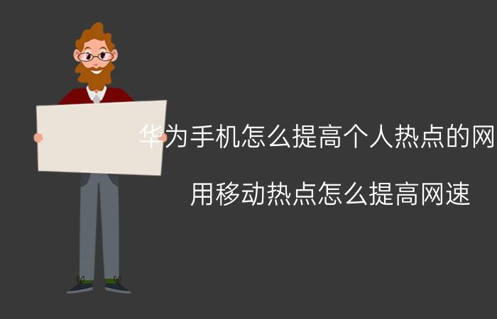 华为手机怎么提高个人热点的网速 用移动热点怎么提高网速？